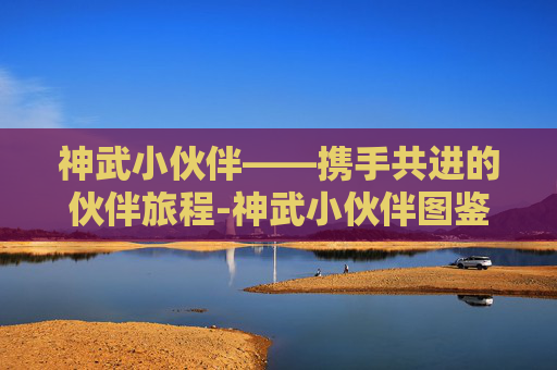 神武小伙伴——携手共进的伙伴旅程-神武小伙伴图鉴大全