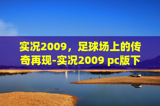 实况2009，足球场上的传奇再现-实况2009 pc版下载