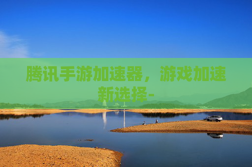 腾讯手游加速器，游戏加速新选择-