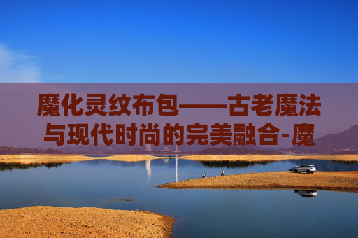 魔化灵纹布包——古老魔法与现代时尚的完美融合-魔化灵纹布包哪里学