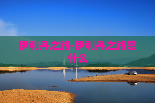 伊利丹之路-伊利丹之路是什么