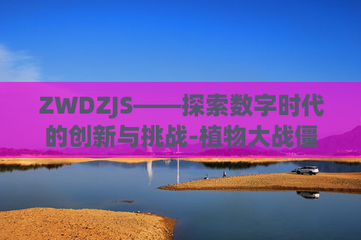 ZWDZJS——探索数字时代的创新与挑战-植物大战僵尸网页版