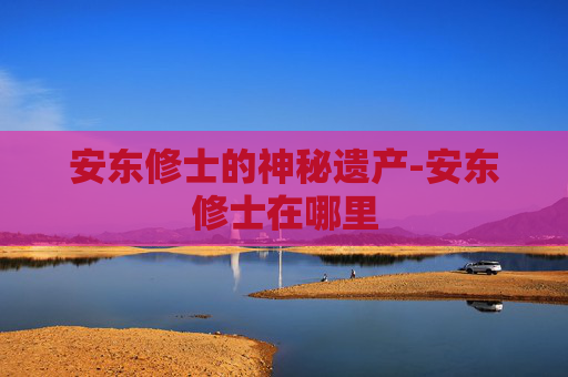 安东修士的神秘遗产-安东修士在哪里