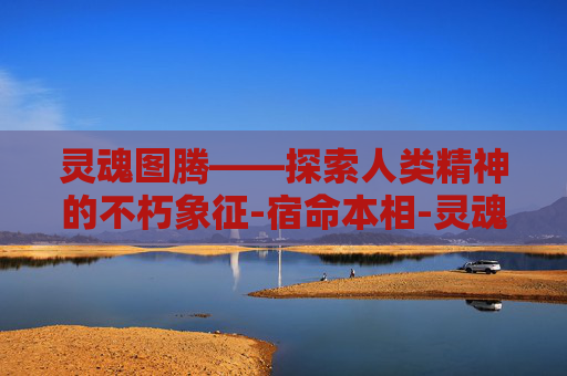 灵魂图腾——探索人类精神的不朽象征-宿命本相-灵魂图腾