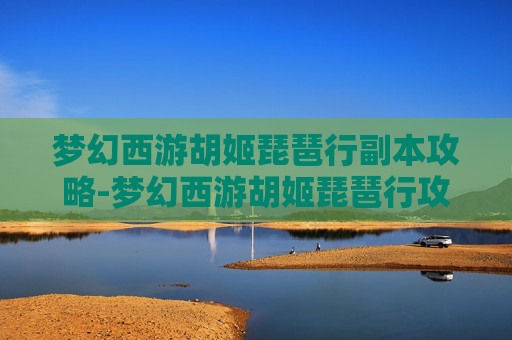 梦幻西游胡姬琵琶行副本攻略-梦幻西游胡姬琵琶行攻略五开