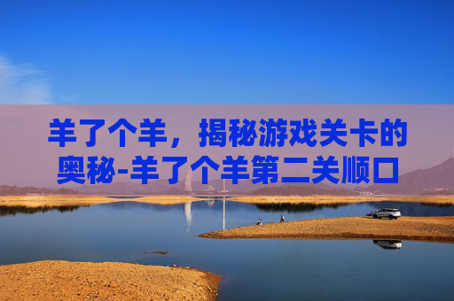 羊了个羊，揭秘游戏关卡的奥秘-羊了个羊第二关顺口溜