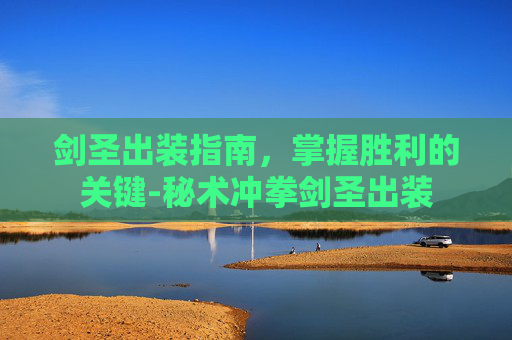 剑圣出装指南，掌握胜利的关键-秘术冲拳剑圣出装