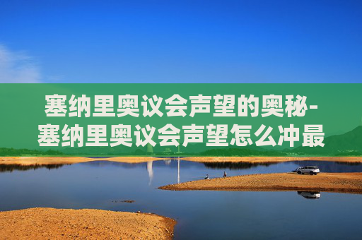 塞纳里奥议会声望的奥秘-塞纳里奥议会声望怎么冲最快