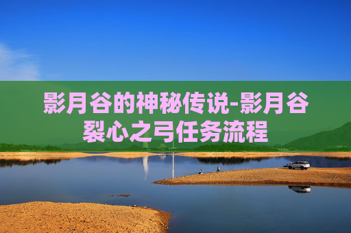 影月谷的神秘传说-影月谷裂心之弓任务流程