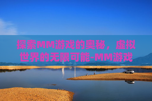 探索MM游戏的奥秘，虚拟世界的无限可能-MM游戏