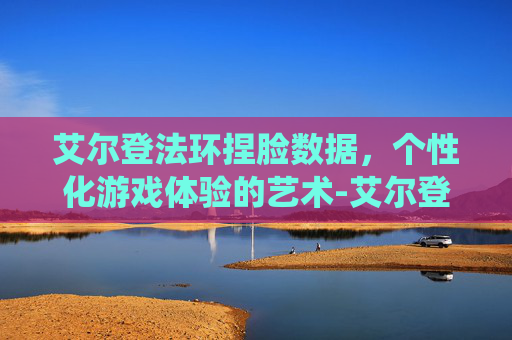 艾尔登法环捏脸数据，个性化游戏体验的艺术-艾尔登法环捏脸数据女刘亦菲