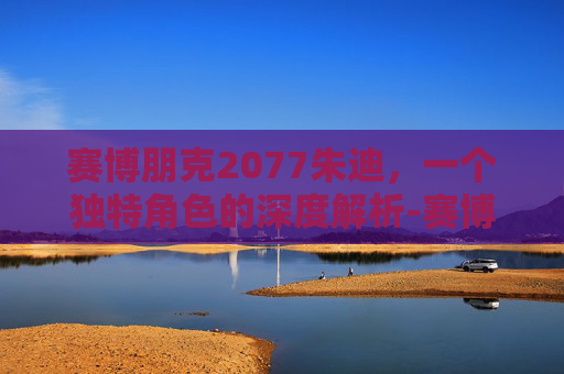 赛博朋克2077朱迪，一个独特角色的深度解析-赛博朋克2077朱迪攻略