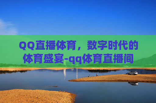 QQ直播体育，数字时代的体育盛宴-qq体育直播间