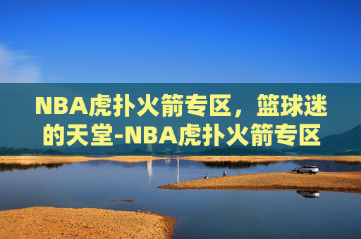 NBA虎扑火箭专区，篮球迷的天堂-NBA虎扑火箭专区