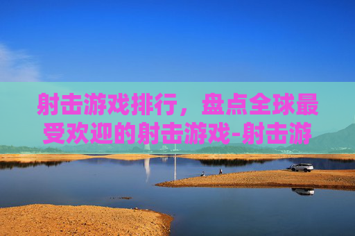 射击游戏排行，盘点全球最受欢迎的射击游戏-射击游戏排行榜