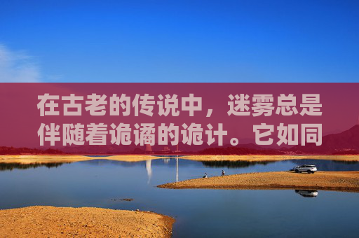 在古老的传说中，迷雾总是伴随着诡谲的诡计。它如同一层神秘的面纱，遮掩了真相的面目，让人无法窥见其真容。而在现实世界中，诡计之雾同样存在，它以各种形式悄然弥漫，影响着人们的生活和决策。-诡计之雾真眼能看到吗?