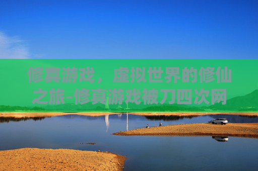 修真游戏，虚拟世界的修仙之旅-修真游戏被刀四次网盘