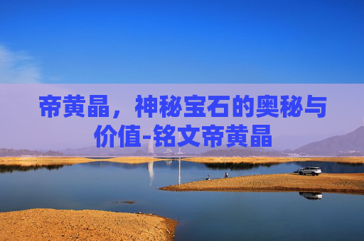帝黄晶，神秘宝石的奥秘与价值-铭文帝黄晶