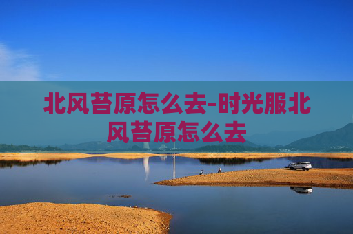北风苔原怎么去-时光服北风苔原怎么去