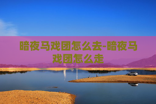 暗夜马戏团怎么去-暗夜马戏团怎么走