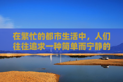 在繁忙的都市生活中，人们往往追求一种简单而宁静的生活方式。在这样的背景下，安闲铃这一概念应运而生，它不仅仅是一个物品，更是一种生活态度的象征。-安闲铃在哪里拿