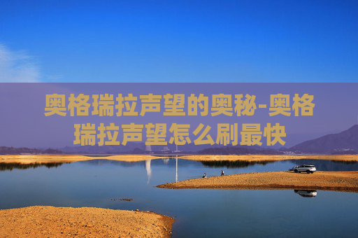 奥格瑞拉声望的奥秘-奥格瑞拉声望怎么刷最快