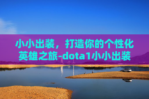 小小出装，打造你的个性化英雄之旅-dota1小小出装