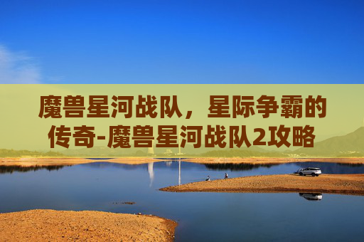 魔兽星河战队，星际争霸的传奇-魔兽星河战队2攻略