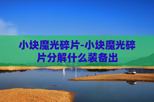 小块魔光碎片-小块魔光碎片分解什么装备出