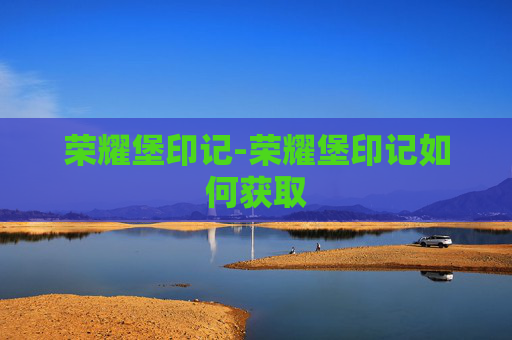 荣耀堡印记-荣耀堡印记如何获取