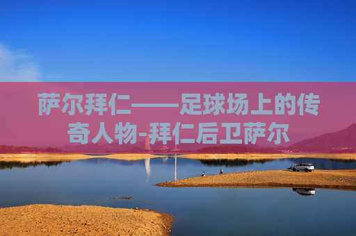 萨尔拜仁——足球场上的传奇人物-拜仁后卫萨尔