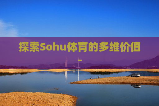 探索Sohu体育的多维价值-