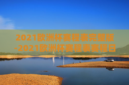 2021欧洲杯赛程表完整版-2021欧洲杯赛程表赛程日期