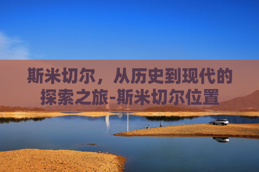 斯米切尔，从历史到现代的探索之旅-斯米切尔位置