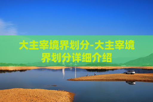 大主宰境界划分-大主宰境界划分详细介绍