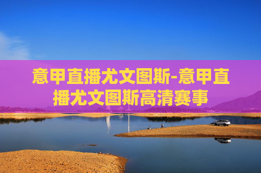 意甲直播尤文图斯-意甲直播尤文图斯高清赛事