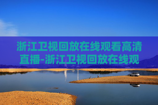 浙江卫视回放在线观看高清直播-浙江卫视回放在线观看电视