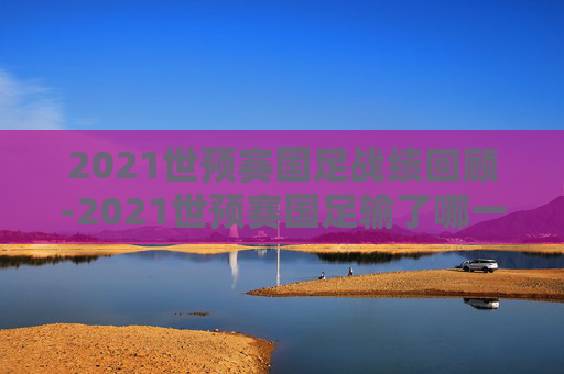 2021世预赛国足战绩回顾-2021世预赛国足输了哪一场