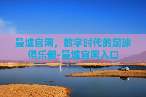 曼城官网，数字时代的足球俱乐部-曼城官网入口