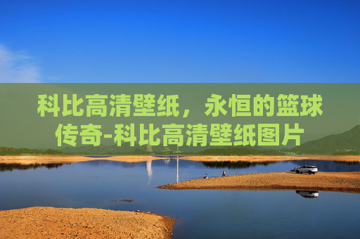 科比高清壁纸，永恒的篮球传奇-科比高清壁纸图片