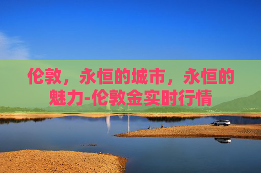 伦敦，永恒的城市，永恒的魅力-伦敦金实时行情