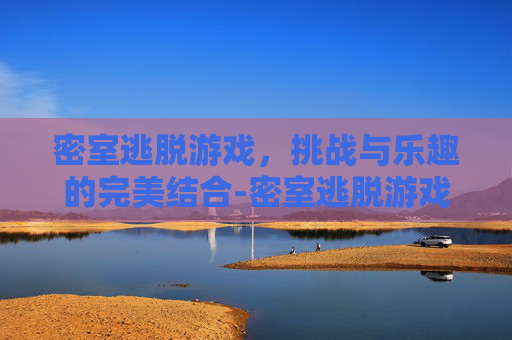 密室逃脱游戏，挑战与乐趣的完美结合-密室逃脱游戏液液液液简介