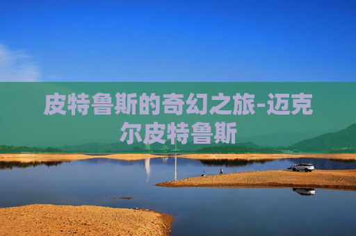 皮特鲁斯的奇幻之旅-迈克尔皮特鲁斯