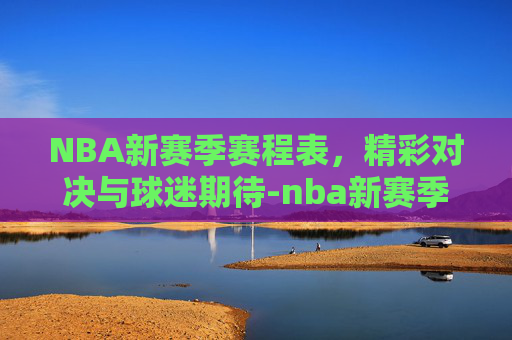 NBA新赛季赛程表，精彩对决与球迷期待-nba新赛季赛程表CCTV5