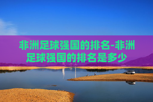 非洲足球强国的排名-非洲足球强国的排名是多少