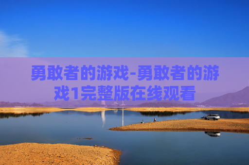 勇敢者的游戏-勇敢者的游戏1完整版在线观看