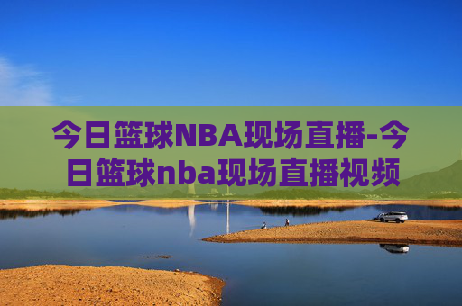 今日篮球NBA现场直播-今日篮球nba现场直播视频