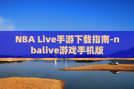 NBA Live手游下载指南-nbalive游戏手机版
