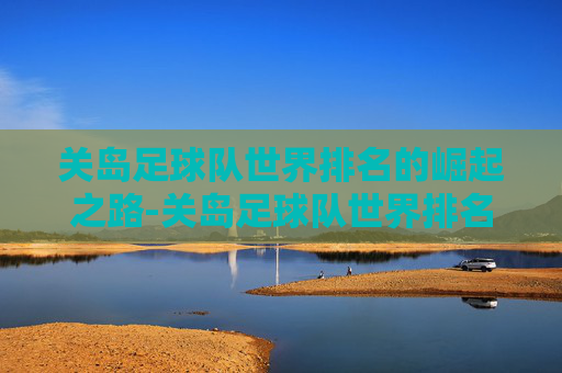 关岛足球队世界排名的崛起之路-关岛足球队世界排名第几