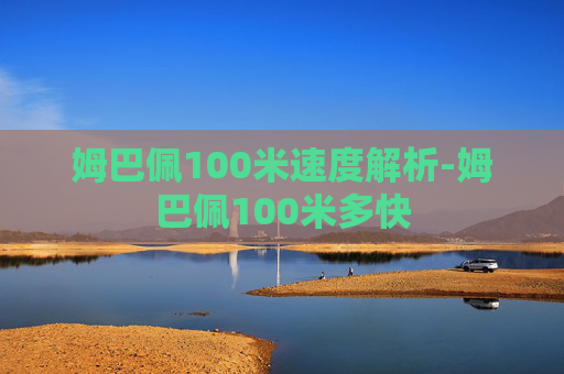 姆巴佩100米速度解析-姆巴佩100米多快